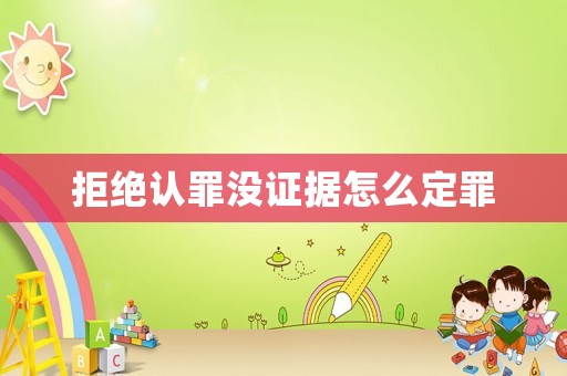 拒絕認罪沒證據怎么定罪