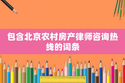 包含北京農村房產律師咨詢熱線的詞條