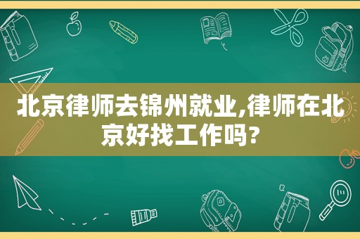 北京律師去錦州就業(yè),律師在北京好找工作嗎?