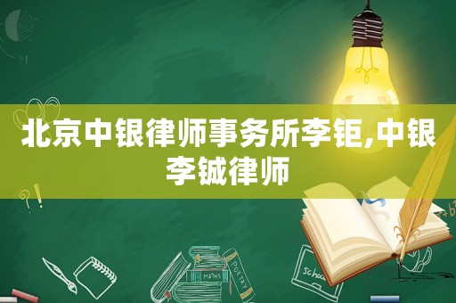 北京中銀律師事務所李鉅,中銀李鋮律師