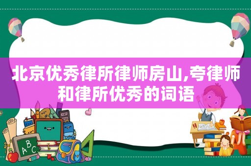 北京優秀律所律師房山,夸律師和律所優秀的詞語
