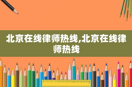 北京在線律師熱線,北京在線律師熱線