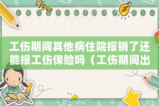 工傷期間其他病住院報銷了還能報工傷保險嗎（工傷期間出現其他?。? title=
