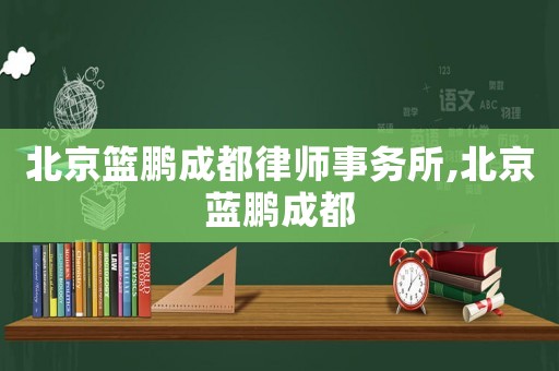 北京籃鵬成都律師事務(wù)所,北京藍(lán)鵬成都