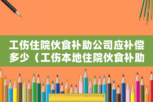 工傷住院伙食補助公司應補償多少（工傷本地住院伙食補助費）