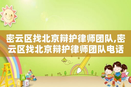 密云區找北京辯護律師團隊,密云區找北京辯護律師團隊電話號碼