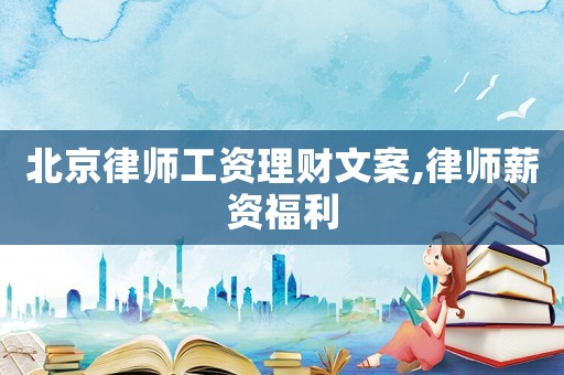 北京律師工資理財文案,律師薪資福利