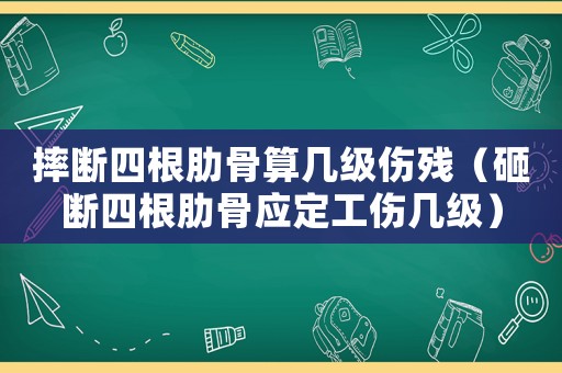 摔斷四根肋骨算幾級傷殘（砸斷四根肋骨應(yīng)定工傷幾級）