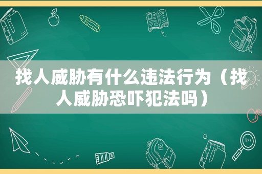 找人威脅有什么違法行為（找人威脅恐嚇犯法嗎）