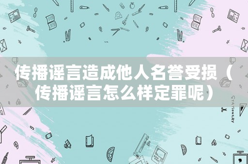 傳播謠言造成他人名譽受損（傳播謠言怎么樣定罪呢）