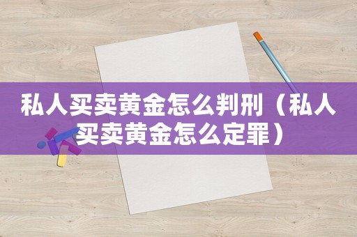 私人買賣黃金怎么判刑（私人買賣黃金怎么定罪）