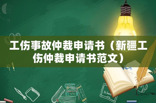工傷事故仲裁申請(qǐng)書(shū)（新疆工傷仲裁申請(qǐng)書(shū)范文）