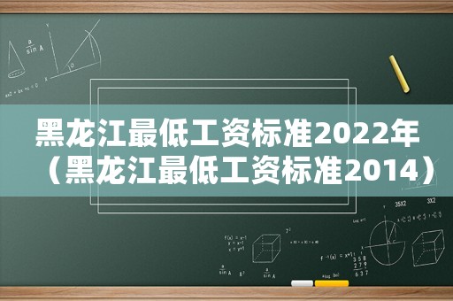 黑龍江最低工資標準2022年（黑龍江最低工資標準2014）