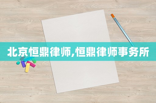 北京恒鼎律師,恒鼎律師事務(wù)所