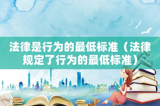 法律是行為的最低標準（法律規定了行為的最低標準）