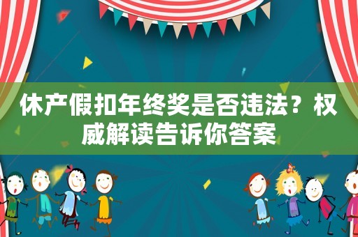 休產假扣年終獎是否違法？權威解讀告訴你答案
