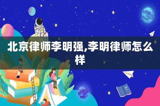 北京律師李明強,李明律師怎么樣