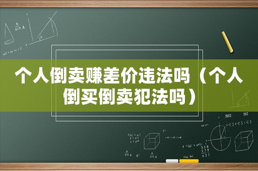 個人倒賣賺差價違法嗎（個人倒買倒賣犯法嗎）