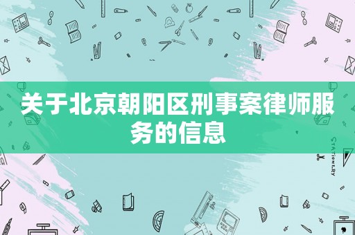 關于北京朝陽區刑事案律師服務的信息