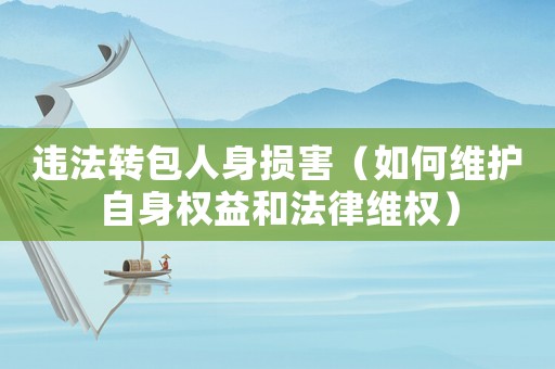 違法轉包人身損害（如何維護自身權益和法律維權）