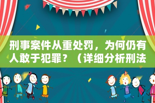 刑事案件從重處罰，為何仍有人敢于犯罪？（詳細分析刑法的局限性）