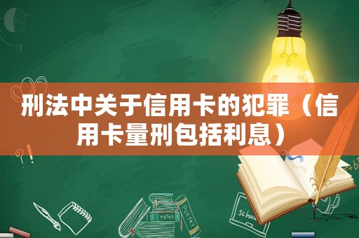 刑法中關于信用卡的犯罪（信用卡量刑包括利息）