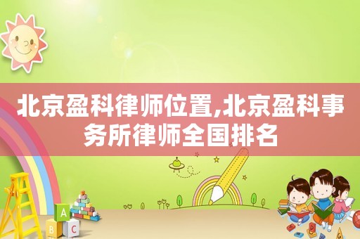 北京盈科律師位置,北京盈科事務所律師全國排名
