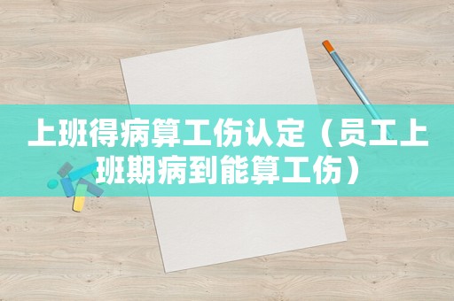上班得病算工傷認定（員工上班期病到能算工傷）