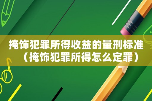 掩飾犯罪所得收益的量刑標(biāo)準(zhǔn)（掩飾犯罪所得怎么定罪）