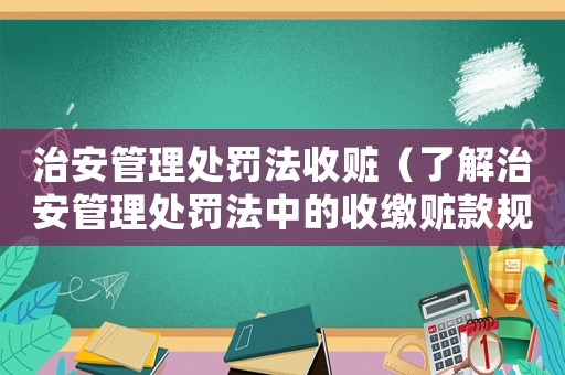 治安管理處罰法收贓（了解治安管理處罰法中的收繳贓款規(guī)定）