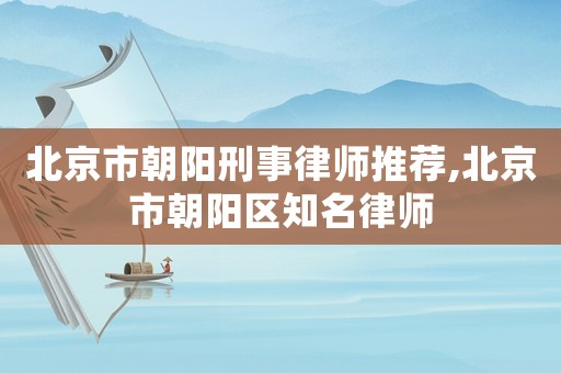 北京市朝陽刑事律師推薦,北京市朝陽區知名律師