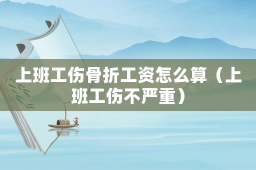 上班工傷骨折工資怎么算（上班工傷不嚴重）