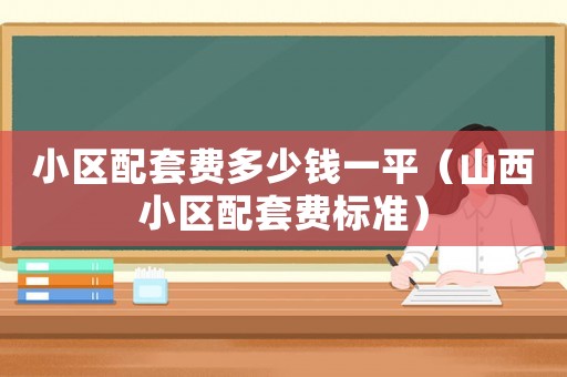 小區配套費多少錢一平（山西小區配套費標準）