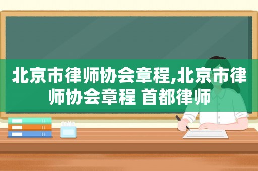 北京市律師協會章程,北京市律師協會章程 首都律師