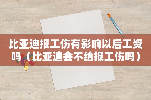 比亞迪報工傷有影響以后工資嗎（比亞迪會不給報工傷嗎）