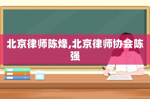 北京律師陳烽,北京律師協會陳強