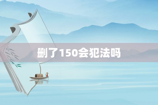刪了150會犯法嗎