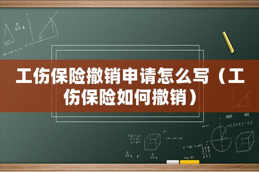 工傷保險撤銷申請怎么寫（工傷保險如何撤銷）