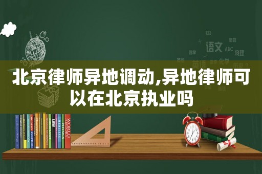 北京律師異地調動,異地律師可以在北京執業嗎