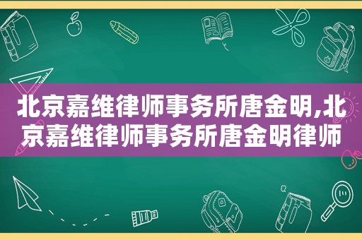北京嘉維律師事務(wù)所唐金明,北京嘉維律師事務(wù)所唐金明律師簡介