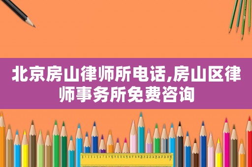 北京房山律師所電話,房山區律師事務所免費咨詢