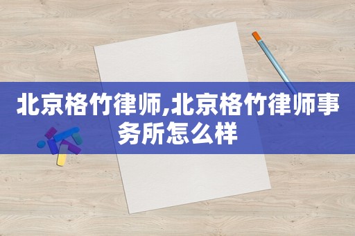 北京格竹律師,北京格竹律師事務(wù)所怎么樣