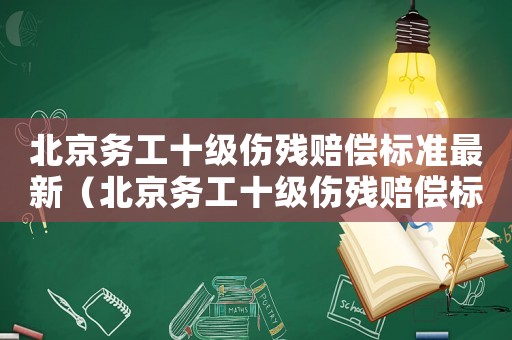 北京務工十級傷殘賠償標準最新（北京務工十級傷殘賠償標準）