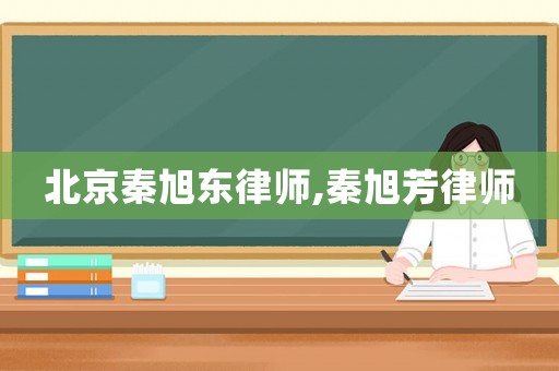 北京秦旭東律師,秦旭芳律師