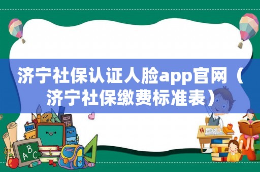 濟寧社保認證人臉app官網（濟寧社保繳費標準表）