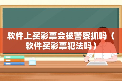 軟件上買彩票會被警察抓嗎（軟件買彩票犯法嗎）