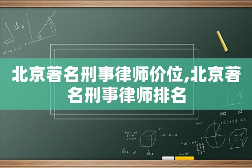 北京著名刑事律師價位,北京著名刑事律師排名