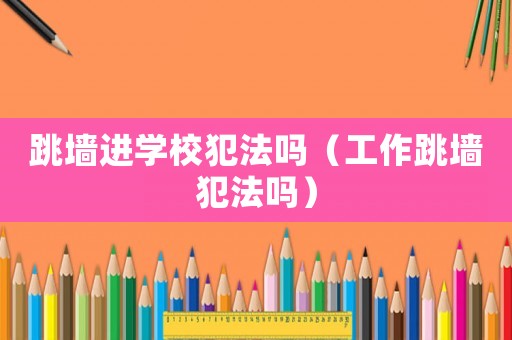 跳墻進學校犯法嗎（工作跳墻犯法嗎）