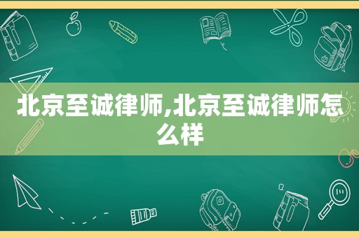 北京至誠律師,北京至誠律師怎么樣