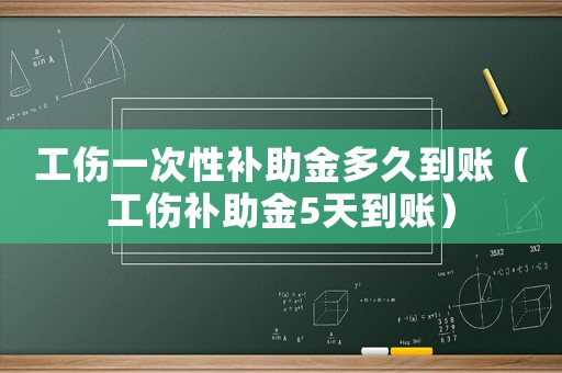 工傷一次性補助金多久到賬（工傷補助金5天到賬）
